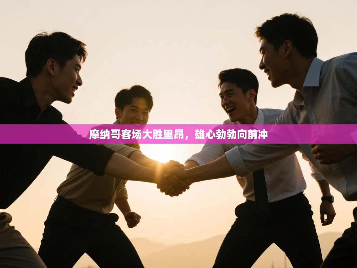 爱游戏体育下载-摩纳哥客场大胜里昂，雄心勃勃向前冲