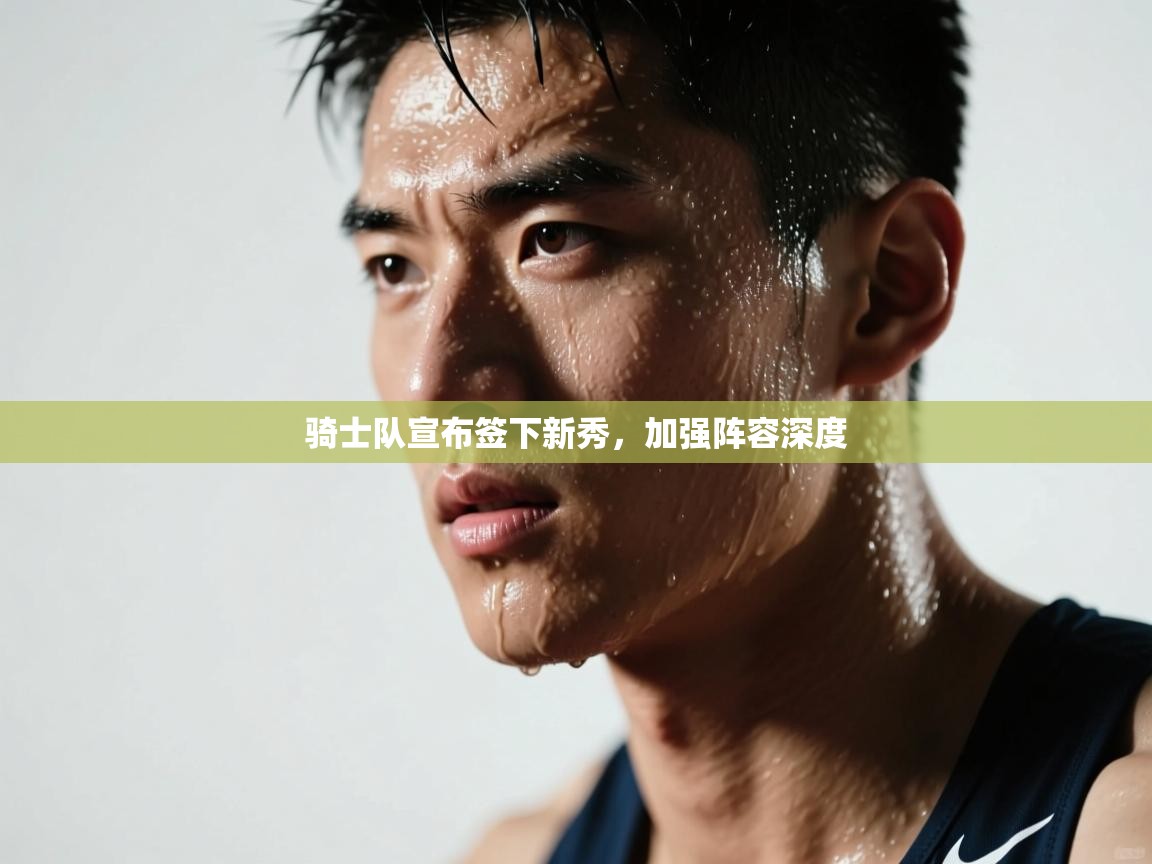 爱游戏体育娱乐-骑士队宣布签下新秀，加强阵容深度  第3张