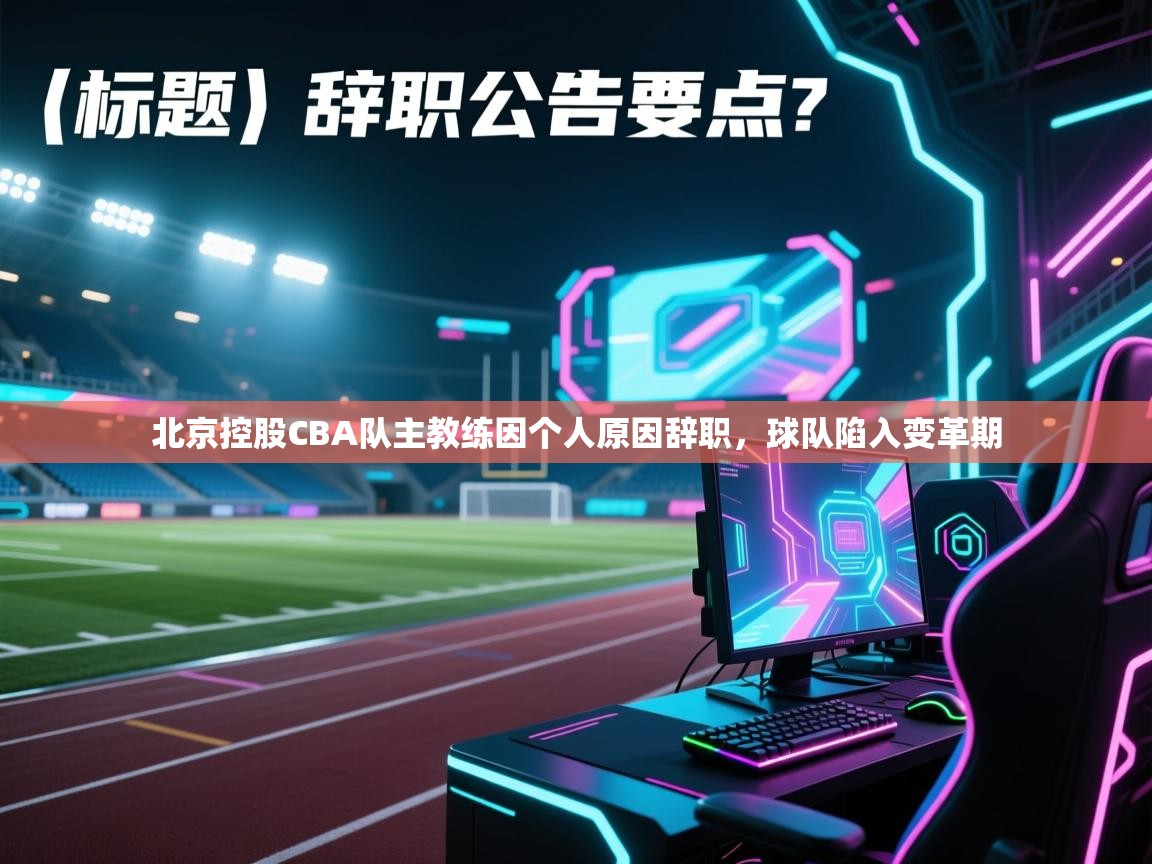 爱游戏官网-北京控股CBA队主教练因个人原因辞职，球队陷入变革期  第2张
