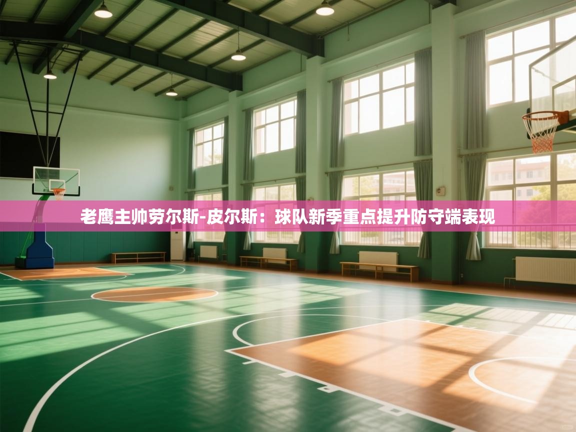 趣玩体育nba直播-老鹰主帅劳尔斯-皮尔斯：球队新季重点提升防守端表现  第3张