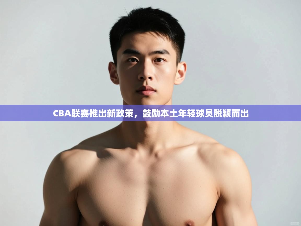 爱游戏体育-CBA联赛推出新政策，鼓励本土年轻球员脱颖而出