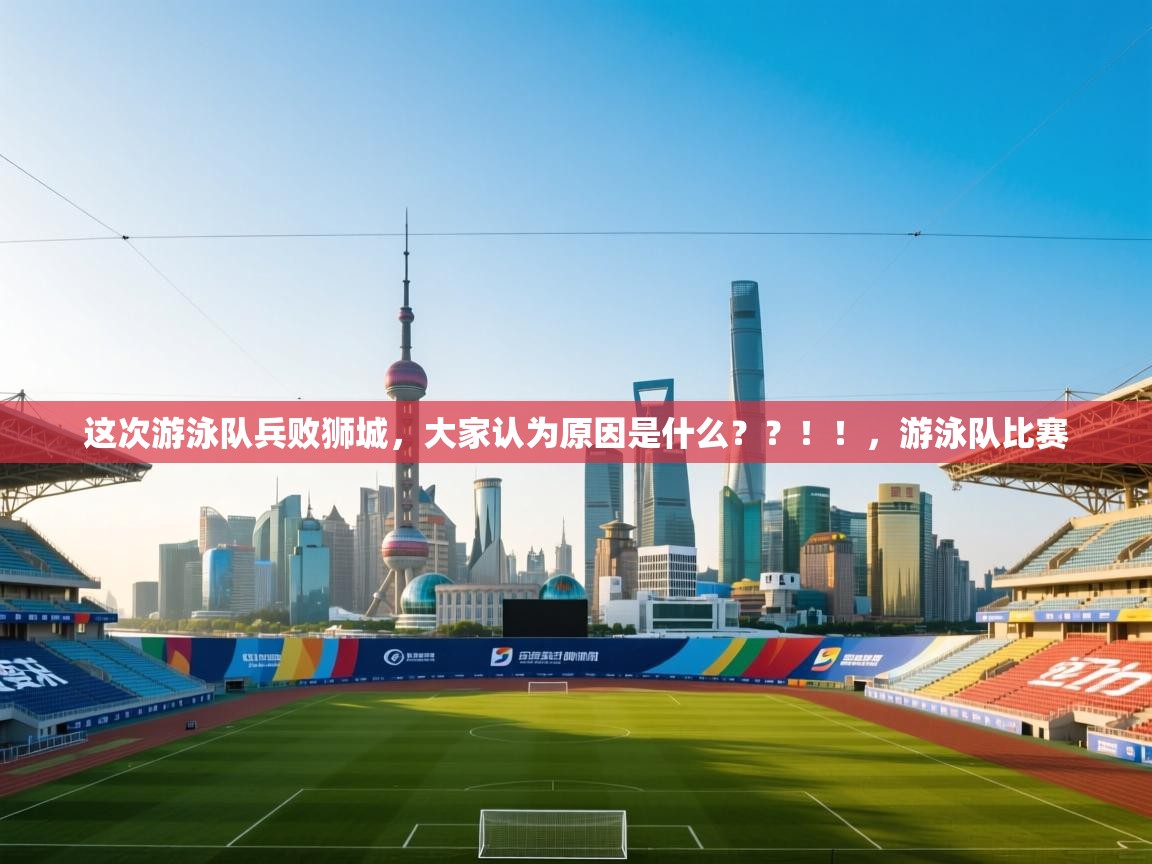 爱游戏体育下载-这次游泳队兵败狮城，大家认为原因是什么？？！！，游泳队比赛  第4张