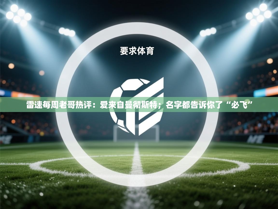 爱游戏体育娱乐马竞赞助商-雷速每周老哥热评：爱来自曼彻斯特；名字都告诉你了“必飞”