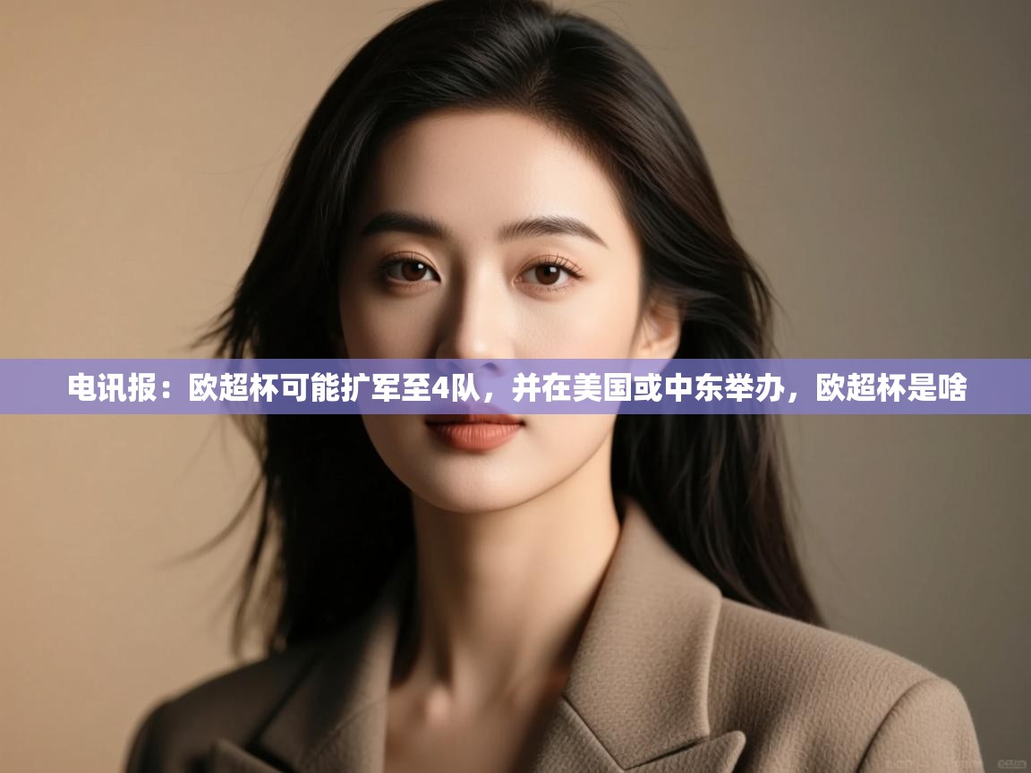 爱游戏体育在线app-电讯报：欧超杯可能扩军至4队，并在美国或中东举办，欧超杯是啥  第4张