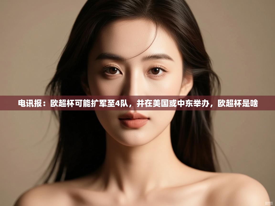 爱游戏体育在线app-电讯报：欧超杯可能扩军至4队，并在美国或中东举办，欧超杯是啥  第3张