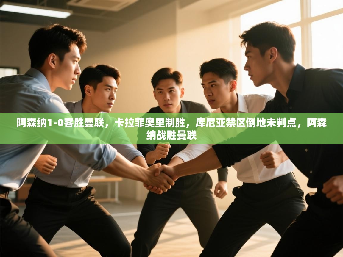 爱游戏体育娱乐-阿森纳1-0客胜曼联，卡拉菲奥里制胜，库尼亚禁区倒地未判点，阿森纳战胜曼联  第2张