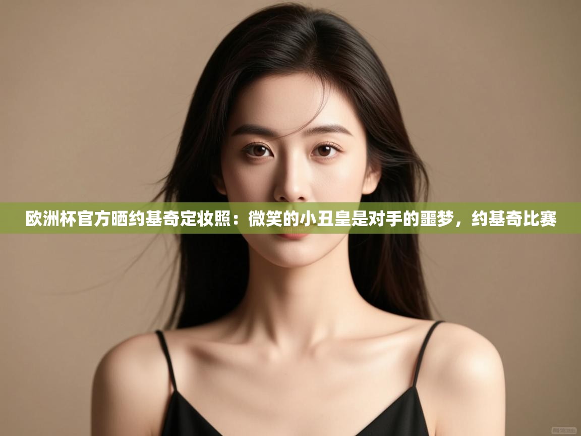 爱游戏体育娱乐-欧洲杯官方晒约基奇定妆照：微笑的小丑皇是对手的噩梦，约基奇比赛