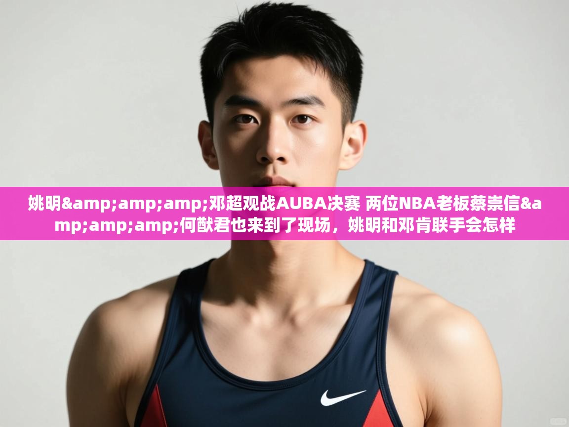 爱游戏体育入口app-姚明&邓超观战AUBA决赛 两位NBA老板蔡崇信&何猷君也来到了现场，姚明和邓肯联手会怎样  第1张