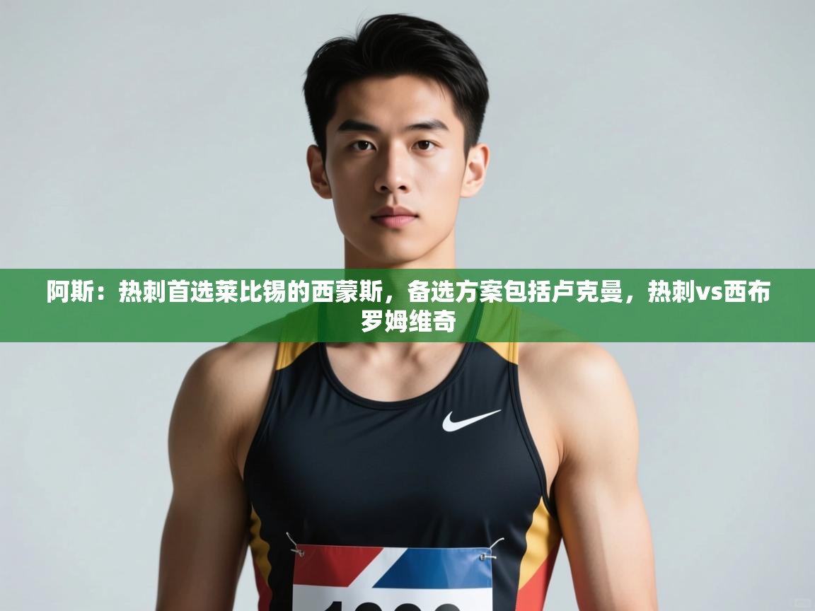 爱游戏娱乐平台信誉好16-阿斯：热刺首选莱比锡的西蒙斯，备选方案包括卢克曼，热刺vs西布罗姆维奇  第2张