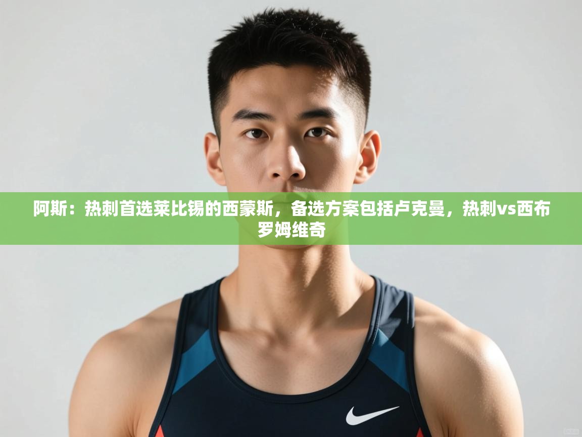 爱游戏娱乐平台信誉好16-阿斯：热刺首选莱比锡的西蒙斯，备选方案包括卢克曼，热刺vs西布罗姆维奇  第4张