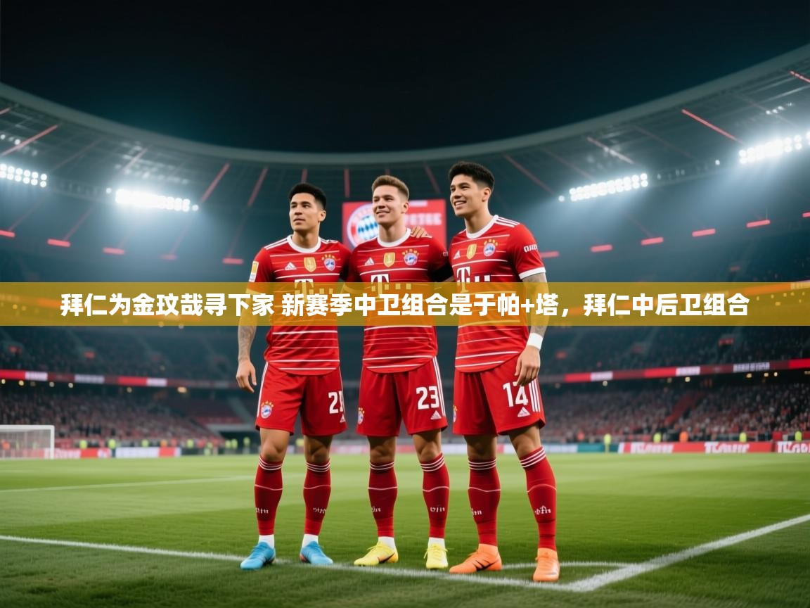 爱游戏平台-拜仁为金玟哉寻下家 新赛季中卫组合是于帕+塔，拜仁中后卫组合  第1张
