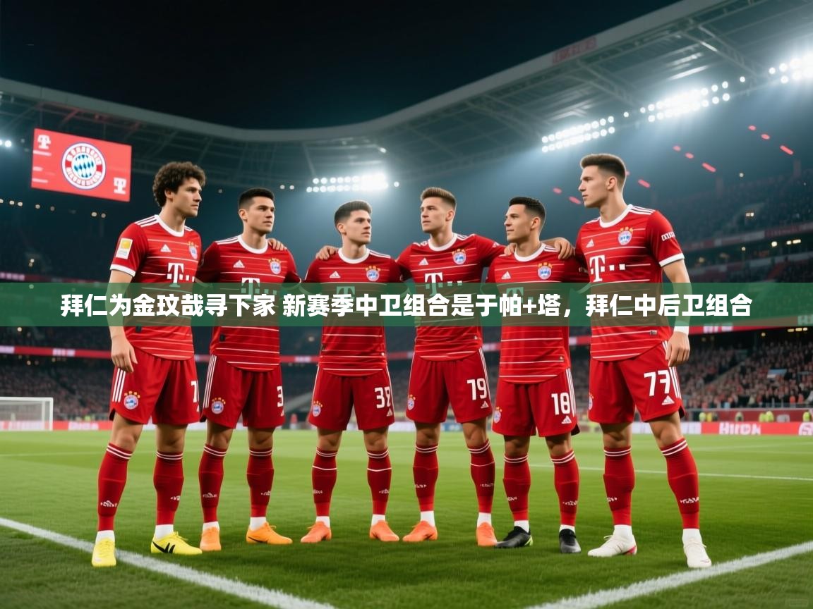 爱游戏平台-拜仁为金玟哉寻下家 新赛季中卫组合是于帕+塔，拜仁中后卫组合  第2张