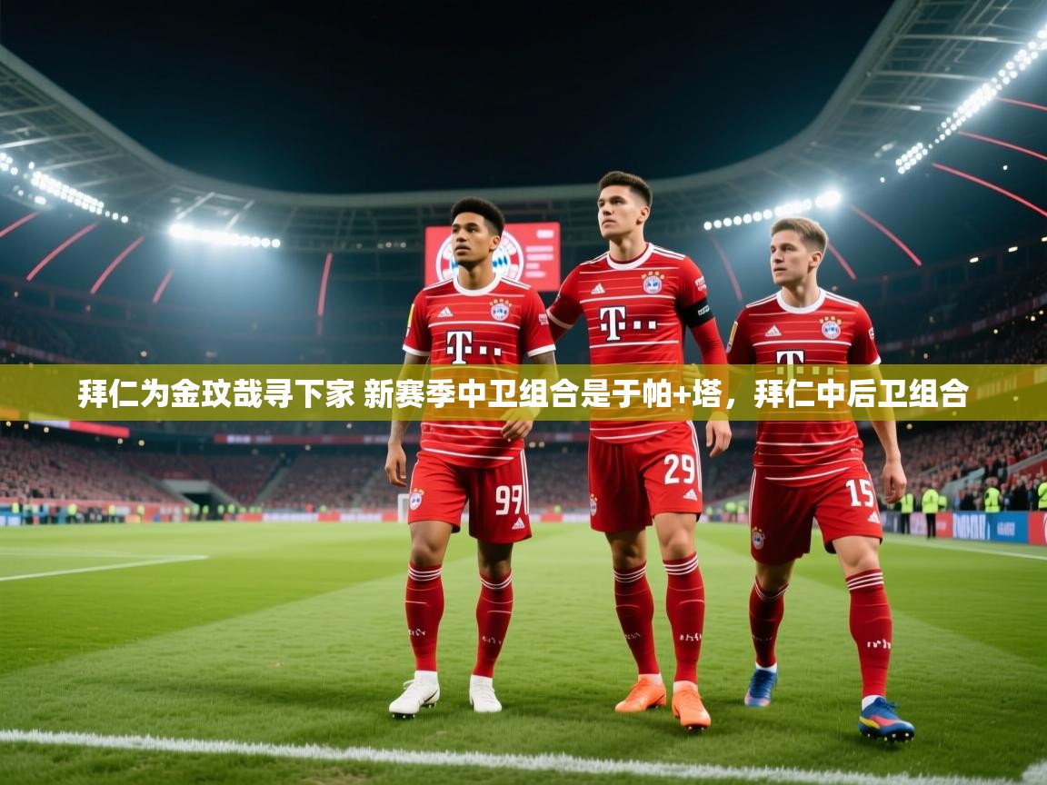 爱游戏平台-拜仁为金玟哉寻下家 新赛季中卫组合是于帕+塔，拜仁中后卫组合  第3张