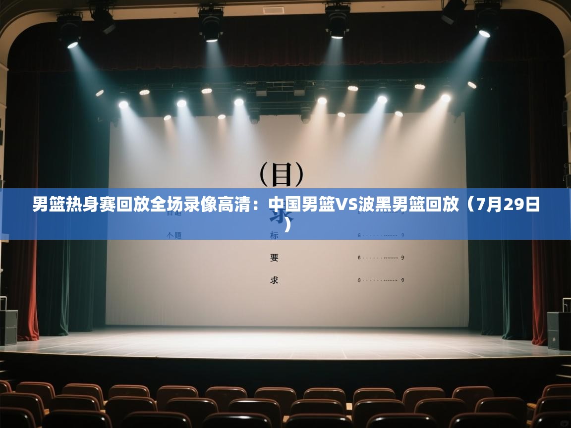 爱体育游戏网站-男篮热身赛回放全场录像高清：中国男篮VS波黑男篮回放（7月29日）  第3张