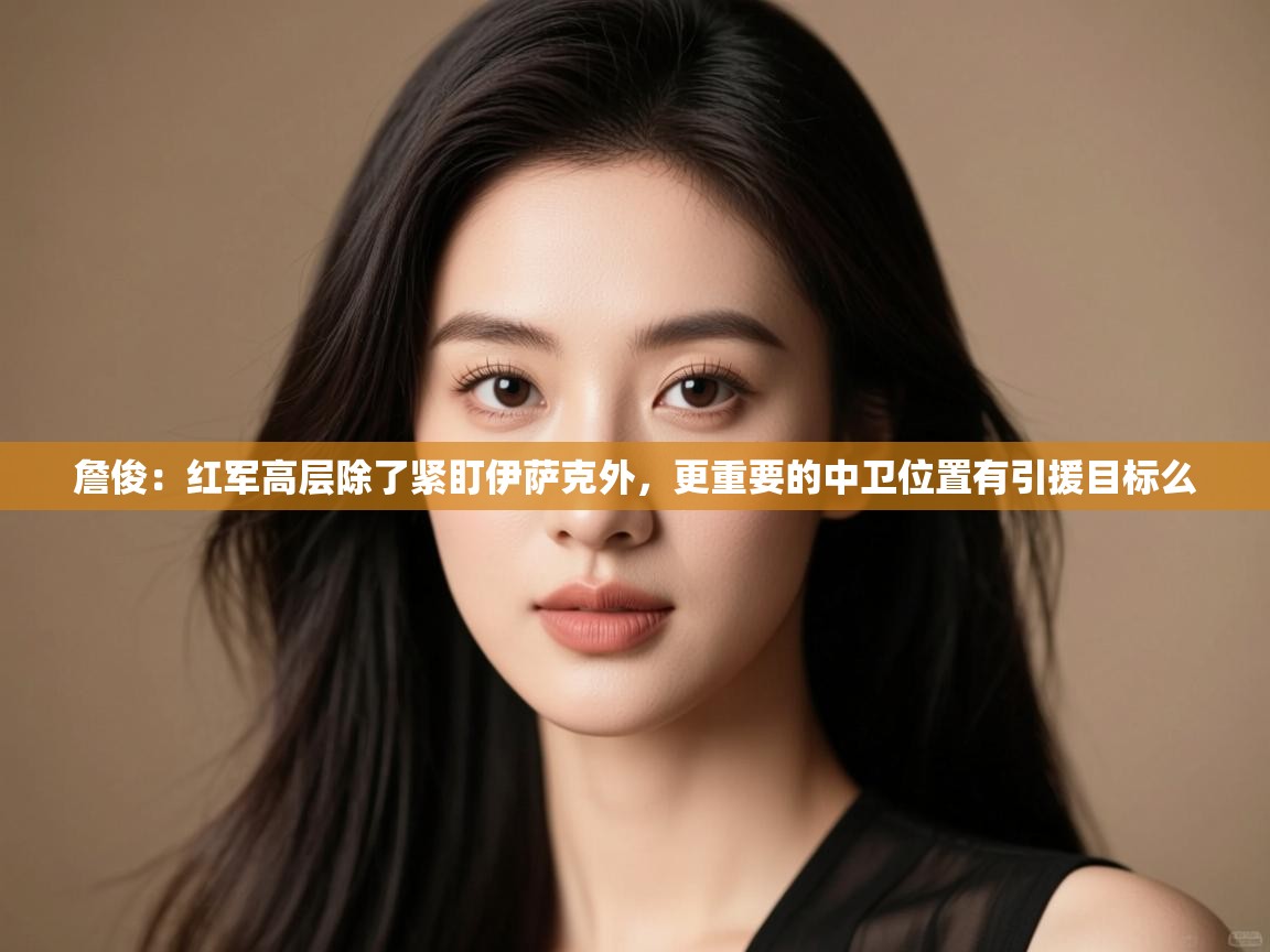 爱游戏娱乐体育官方入口-詹俊：红军高层除了紧盯伊萨克外，更重要的中卫位置有引援目标么  第1张