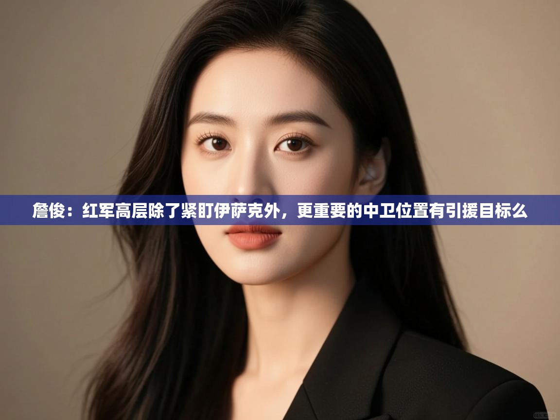 爱游戏娱乐体育官方入口-詹俊：红军高层除了紧盯伊萨克外，更重要的中卫位置有引援目标么  第3张