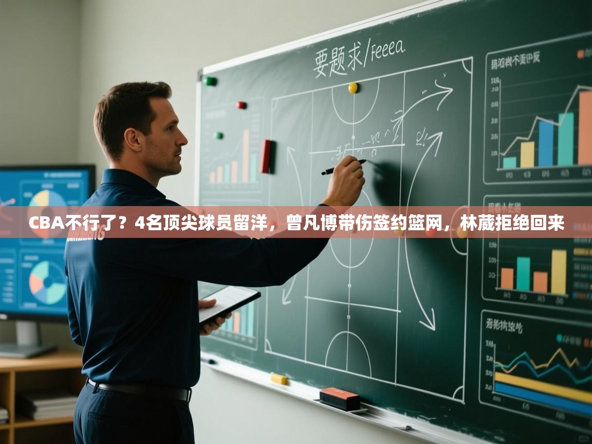 趣玩体育nba直播-CBA不行了？4名顶尖球员留洋，曾凡博带伤签约篮网，林葳拒绝回来