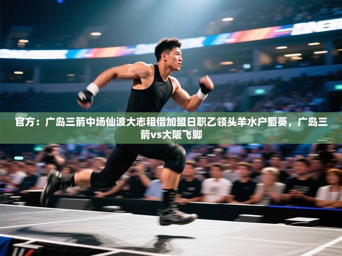 爱游戏-官方:广岛三箭中场仙波大志租借加盟日职乙领头羊水户蜀葵,广岛三箭vs大阪飞脚 第4张