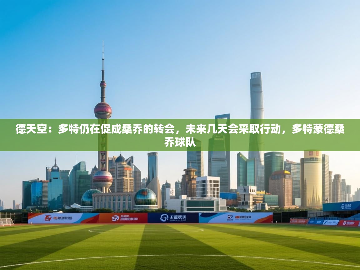爱游戏体育在线登录-德天空:多特仍在促成桑乔的转会,未来几天会采取行动,多特蒙德桑乔球队 第3张