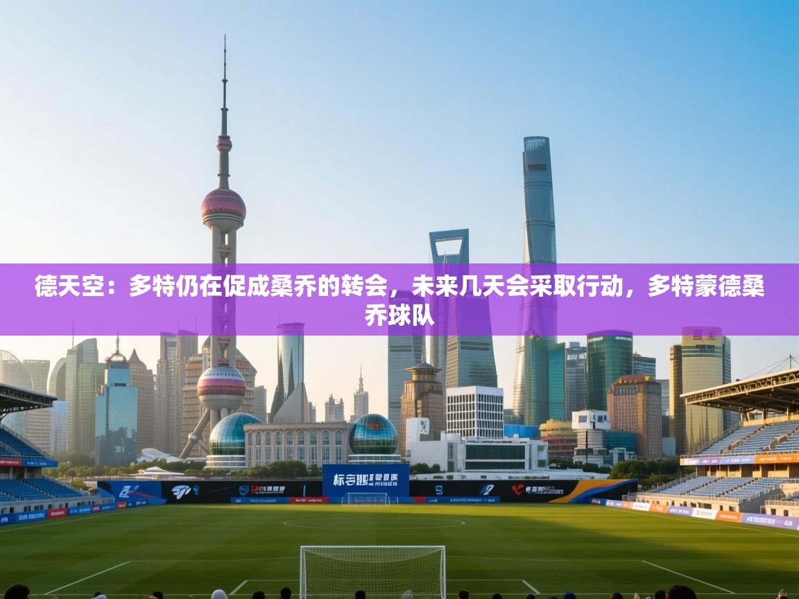 爱游戏体育在线登录-德天空:多特仍在促成桑乔的转会,未来几天会采取行动,多特蒙德桑乔球队 第4张