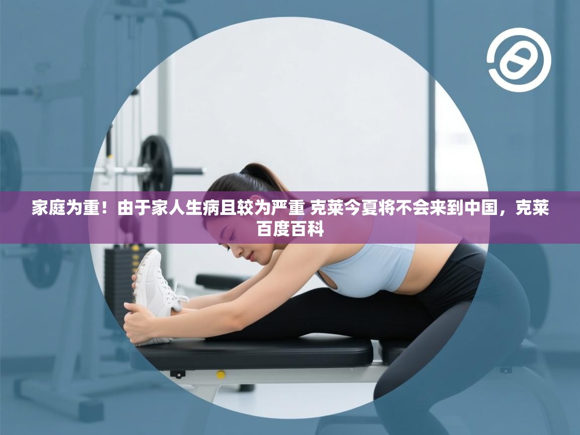 爱游戏体育在线登录-家庭为重！由于家人生病且较为严重 克莱今夏将不会来到中国，克莱百度百科  第2张