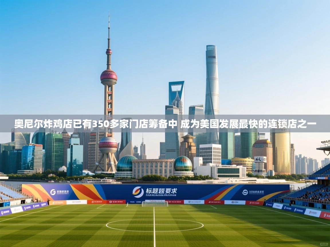 爱游戏体育娱乐马竞赞助商-奥尼尔炸鸡店已有350多家门店筹备中 成为美国发展最快的连锁店之一 第2张