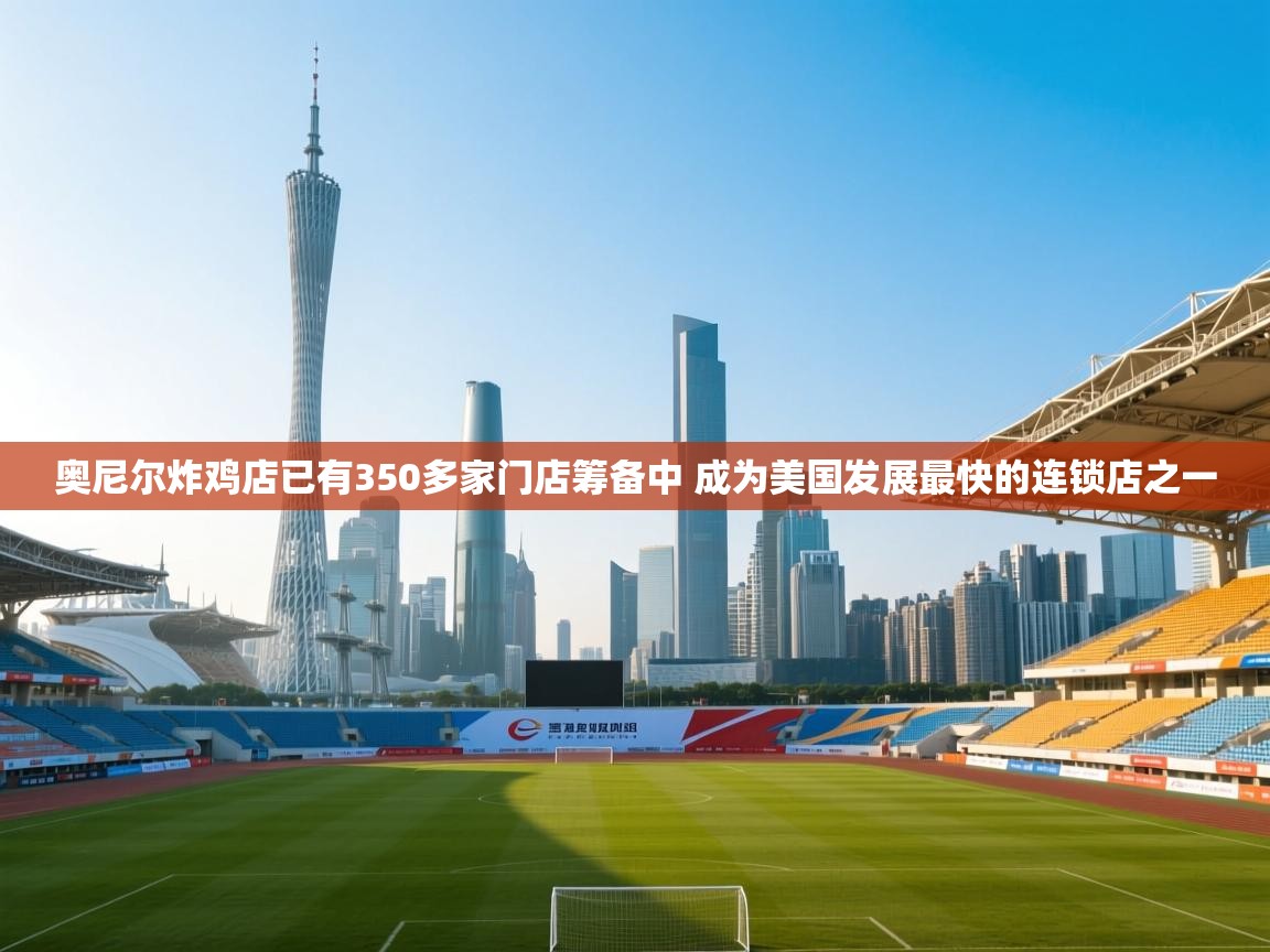 爱游戏体育娱乐马竞赞助商-奥尼尔炸鸡店已有350多家门店筹备中 成为美国发展最快的连锁店之一 第1张