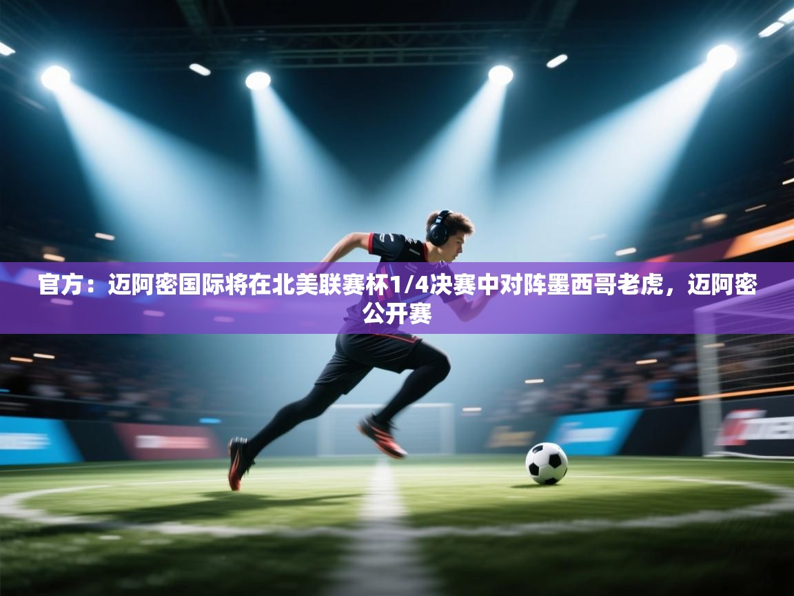 爱游戏体育在线-官方：迈阿密国际将在北美联赛杯1/4决赛中对阵墨西哥老虎，迈阿密公开赛