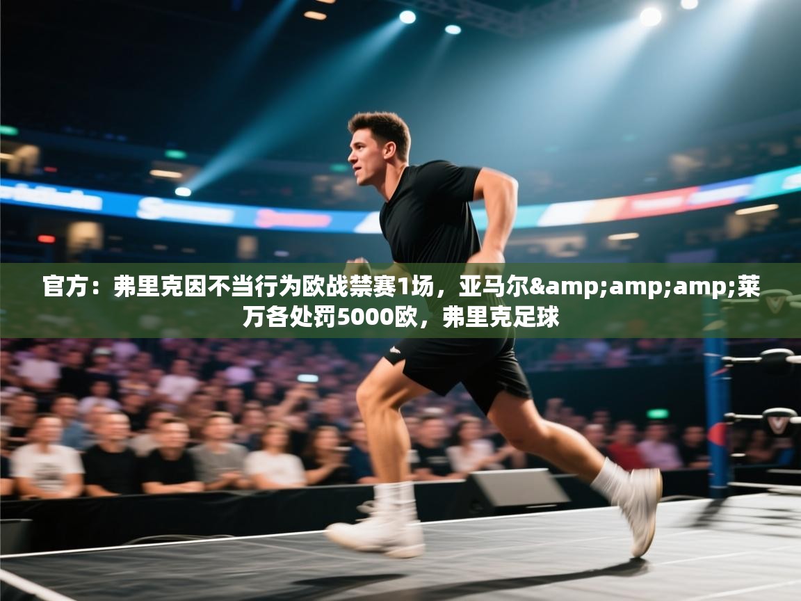 爱游戏体育娱乐-官方：弗里克因不当行为欧战禁赛1场，亚马尔&莱万各处罚5000欧，弗里克足球  第1张