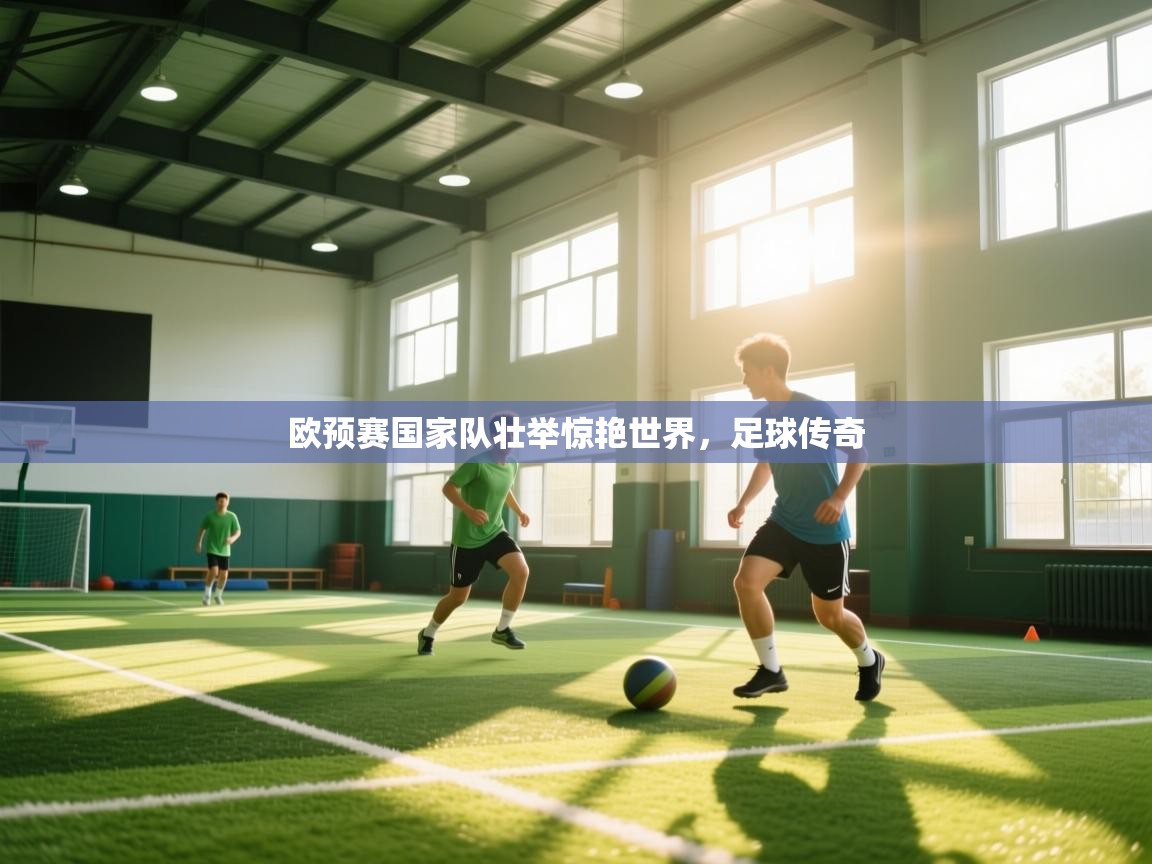 爱游戏体育在线app-欧预赛国家队壮举惊艳世界，足球传奇