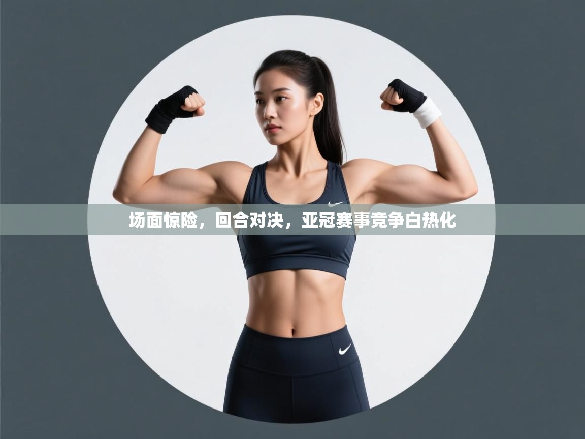 爱游戏体育在线-场面惊险，回合对决，亚冠赛事竞争白热化