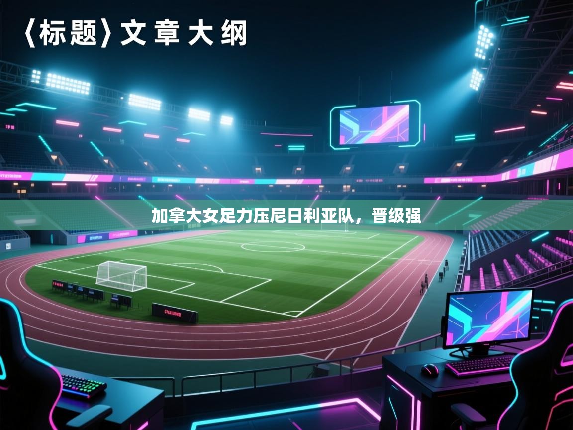 爱游戏体育下载-加拿大女足力压尼日利亚队，晋级强  第2张