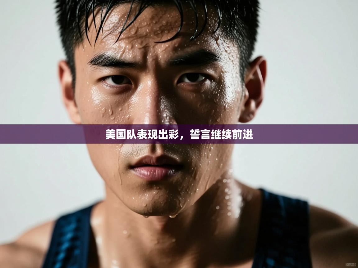 爱游戏娱乐体育官方入口-美国队表现出彩，誓言继续前进  第3张