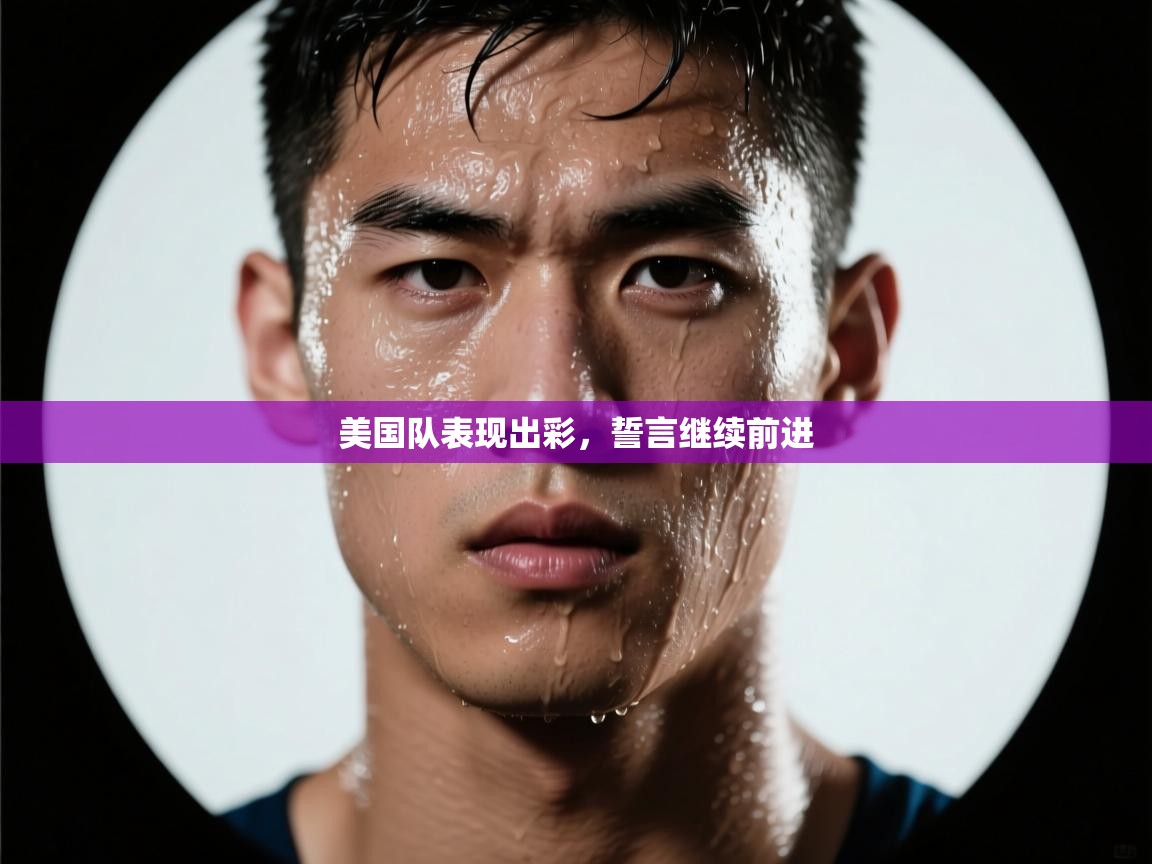 爱游戏娱乐体育官方入口-美国队表现出彩，誓言继续前进  第4张
