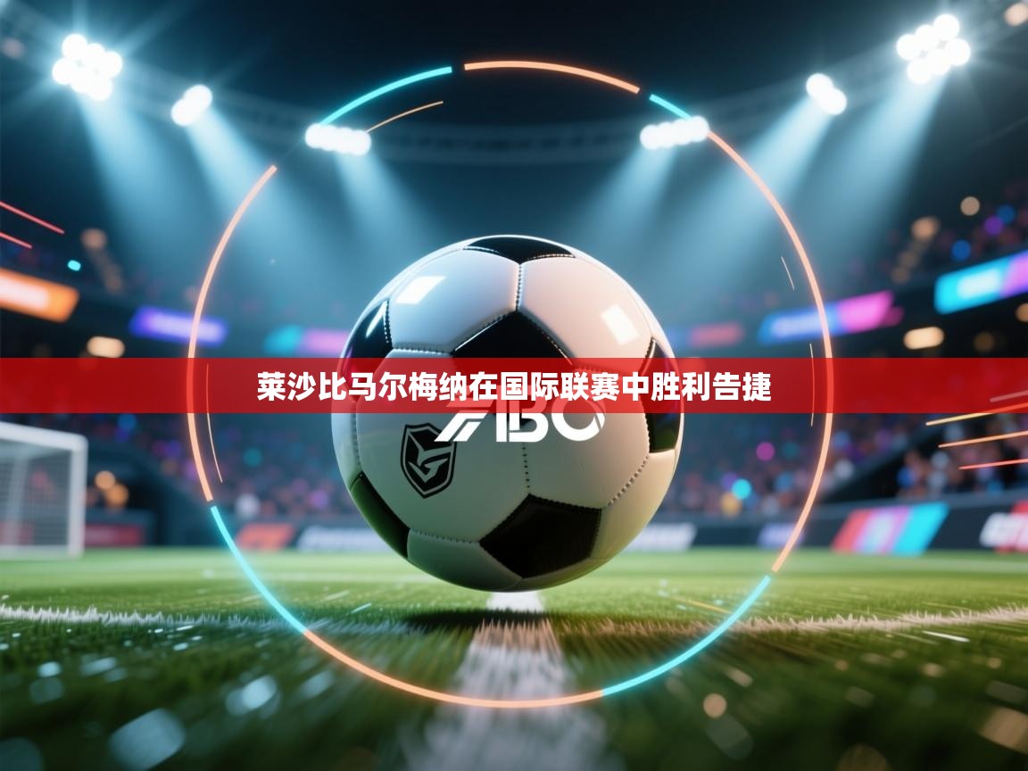 爱游戏娱乐体育官方入口-莱沙比马尔梅纳在国际联赛中胜利告捷