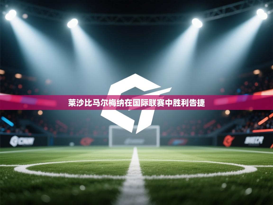 爱游戏娱乐体育官方入口-莱沙比马尔梅纳在国际联赛中胜利告捷  第4张