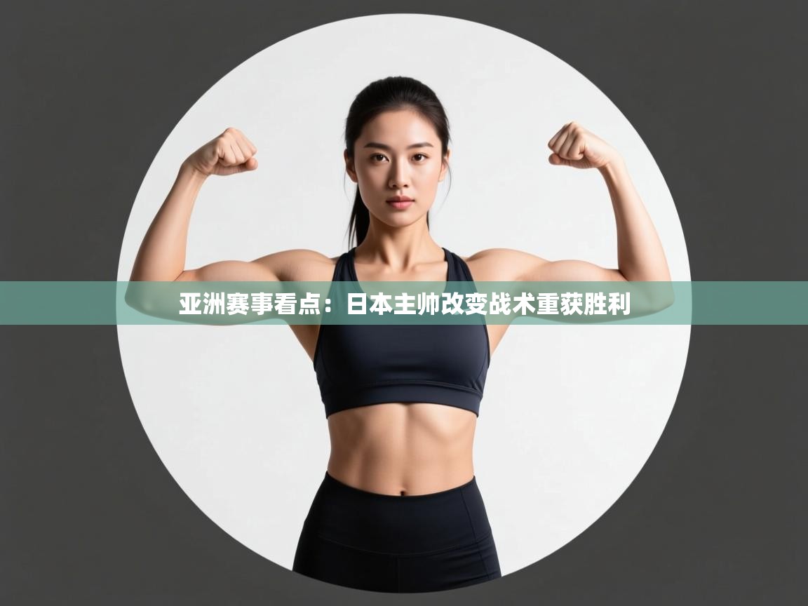 爱游戏体育官网-亚洲赛事看点：日本主帅改变战术重获胜利