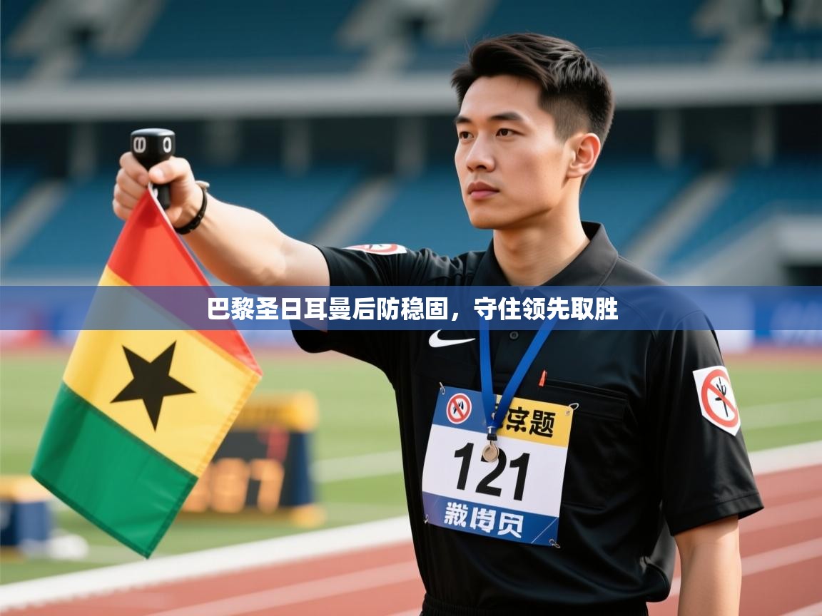 爱游戏体育赛事-巴黎圣日耳曼后防稳固，守住领先取胜