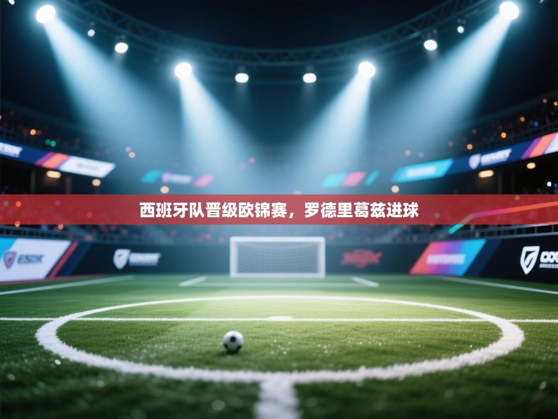 爱游戏体育娱乐赞助罗马-西班牙队晋级欧锦赛,罗德里葛兹进球 第4张