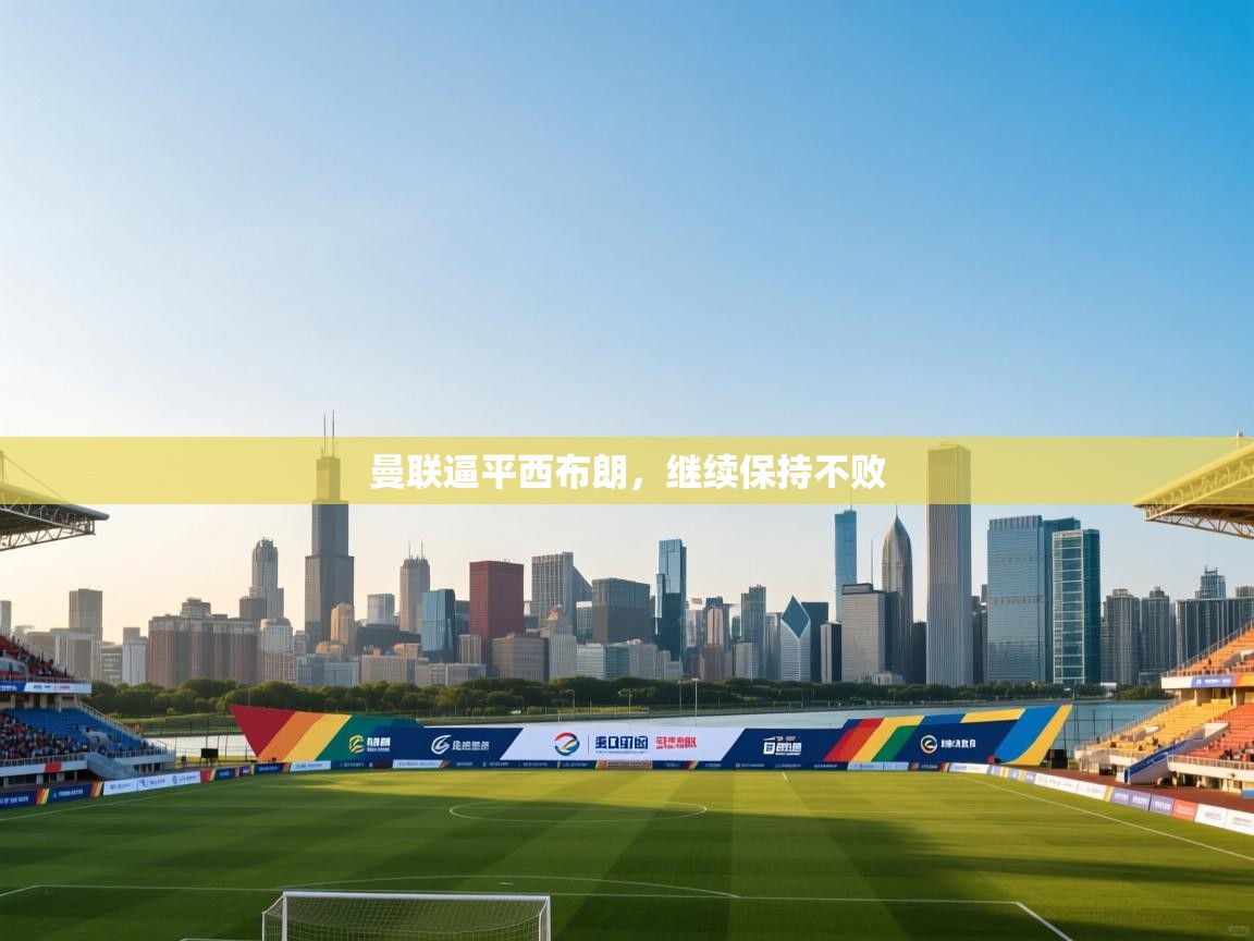 爱游戏体育娱乐-曼联逼平西布朗，继续保持不败  第1张