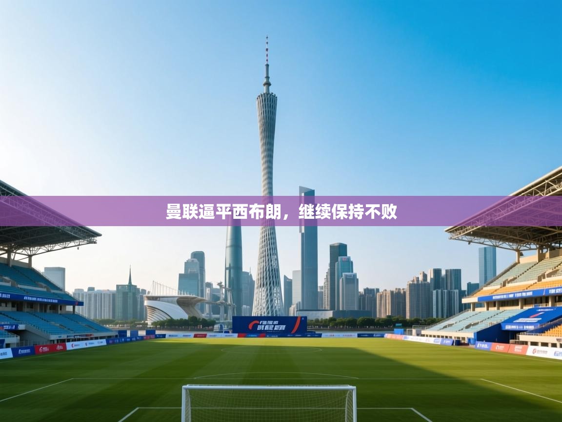 爱游戏体育娱乐-曼联逼平西布朗，继续保持不败  第4张