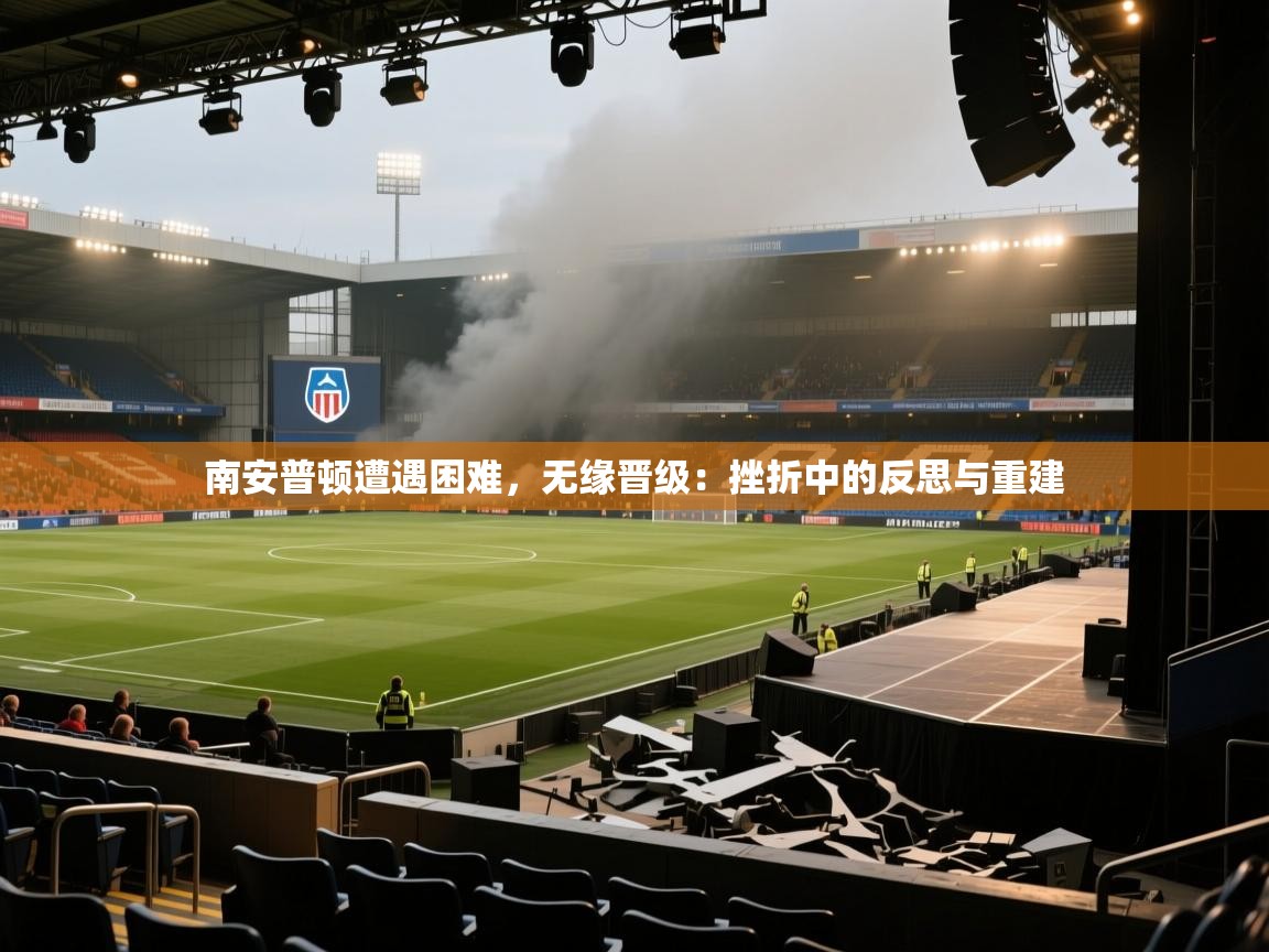 爱游戏平台官网入口-南安普顿遭遇困难，无缘晋级：挫折中的反思与重建  第3张