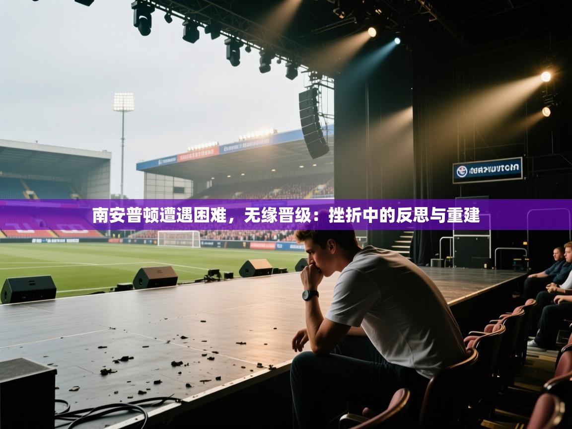爱游戏平台官网入口-南安普顿遭遇困难，无缘晋级：挫折中的反思与重建  第4张