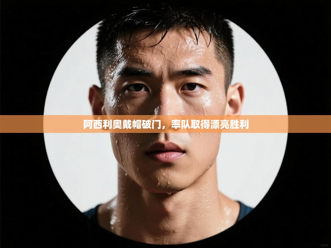 爱游戏体育-阿西利奥戴帽破门，率队取得漂亮胜利