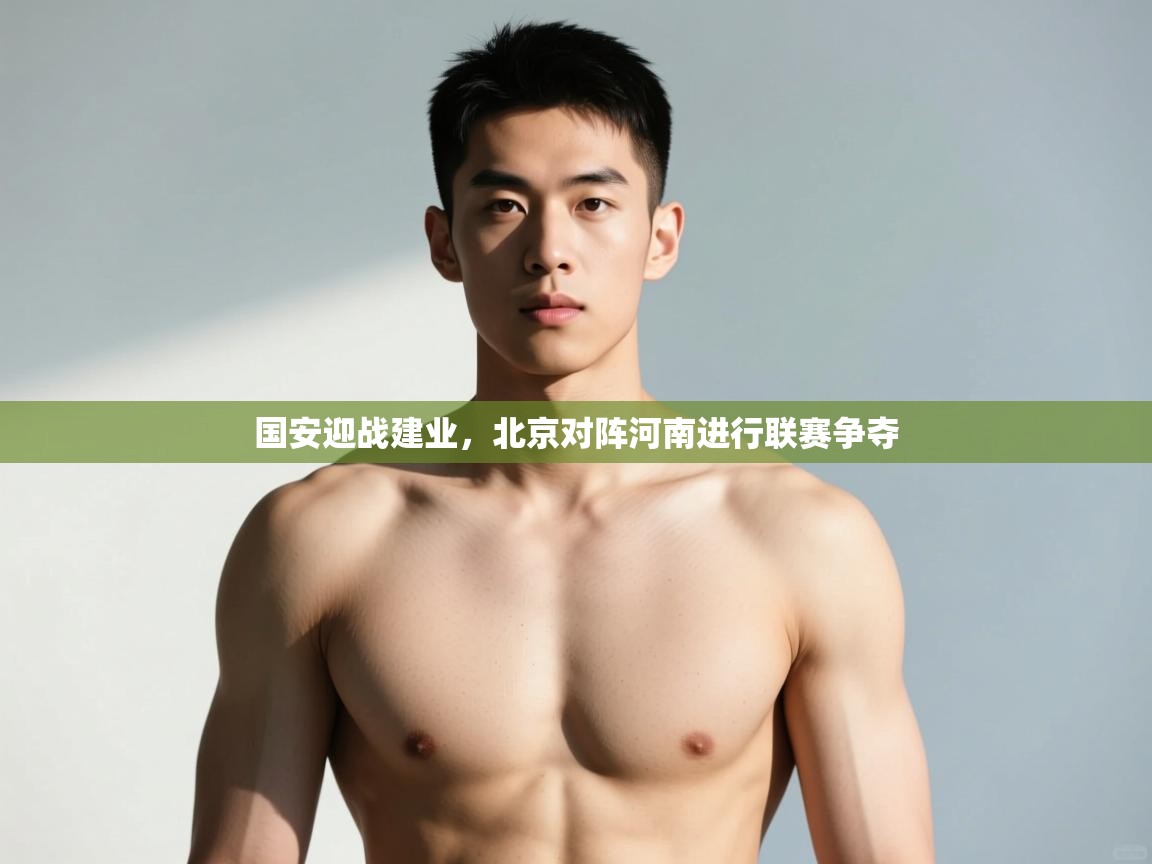 爱游戏体育-国安迎战建业，北京对阵河南进行联赛争夺