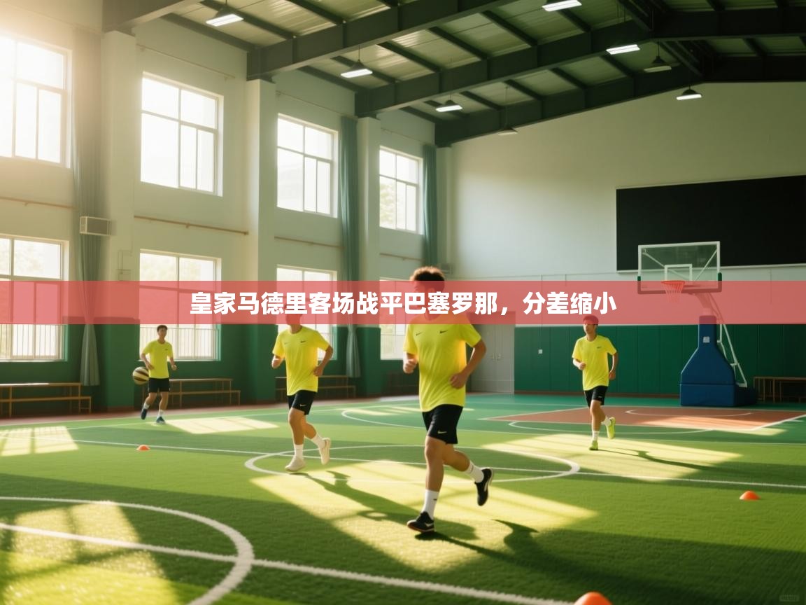 爱游戏体育在线app-皇家马德里客场战平巴塞罗那，分差缩小