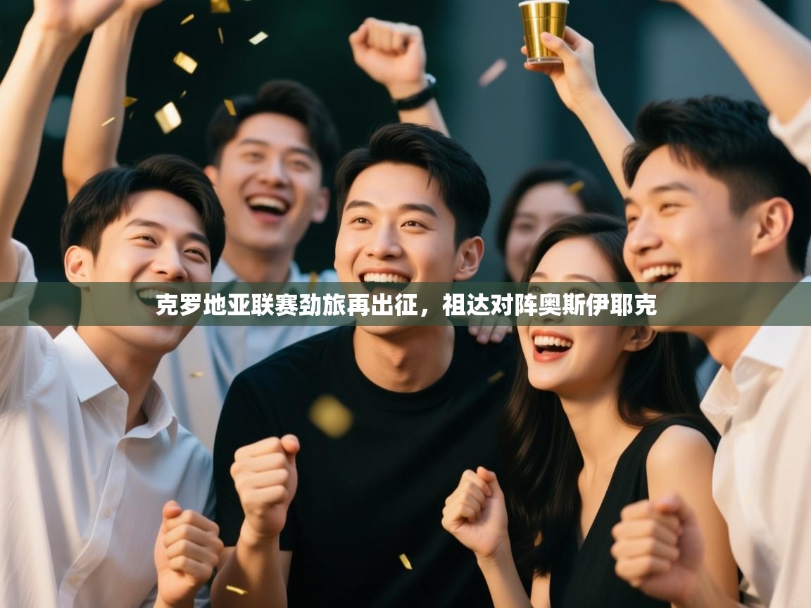 体育互动直播网-克罗地亚联赛劲旅再出征，祖达对阵奥斯伊耶克