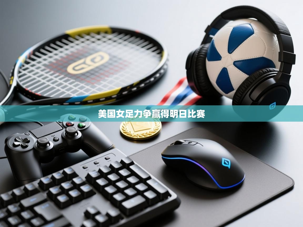爱游戏体育娱乐赞助马竞-美国女足力争赢得明日比赛