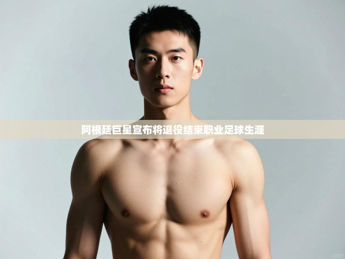 爱游戏体育app-阿根廷巨星宣布将退役结束职业足球生涯