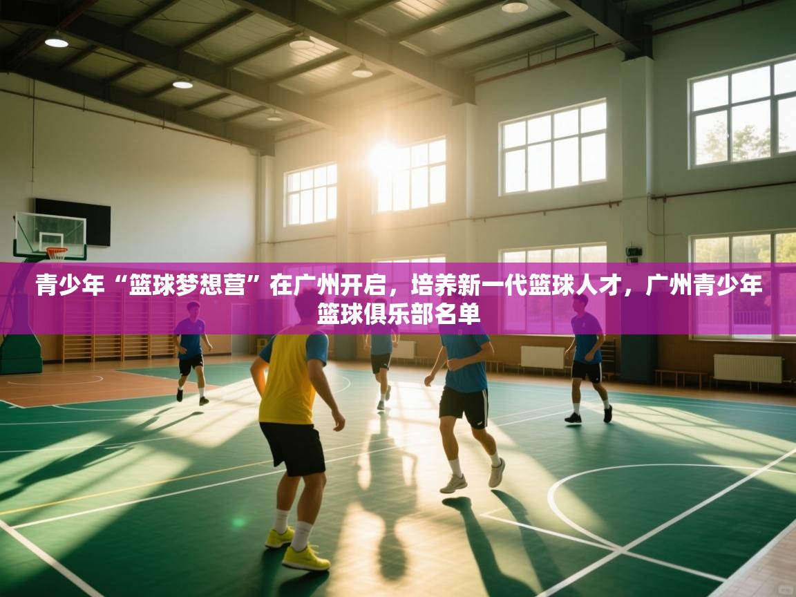 爱游戏体育娱乐赞助罗马-青少年“篮球梦想营”在广州开启，培养新一代篮球人才，广州青少年篮球俱乐部名单